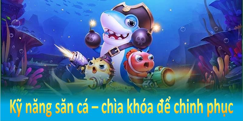 Kỹ năng săn cá – chìa khóa để chinh phục phần thưởng lớn